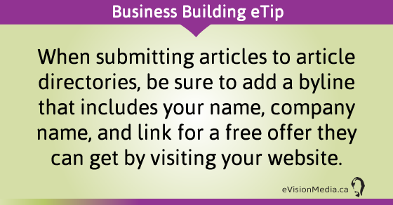 eTip: When submitting articles to article directories, be sure to add a byline that includes your name, company name, and link for a free offer they can get by visiting your website.