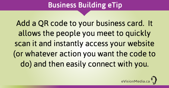 eTip: Add a QR code to your business card.  It allows the people you meet to quickly scan it and instantly access your website (or whatever action you want the code to do) and then easily connect with you.