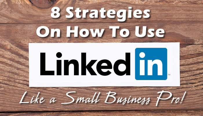 8 Strategies On How To Use LinkedIn Like a Small Business Pro