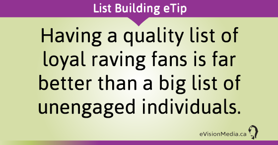 eTip: Having a quality list of loyal raving fans is far better than a big list of unengaged individuals.