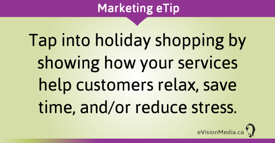 eTip: Tap into holiday shopping by showing how your services help customers relax, save time, and/or reduce stress.