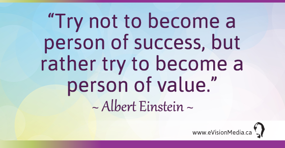 Try not to become a person of success, but rather try to become a person of value. - Albert Einstein