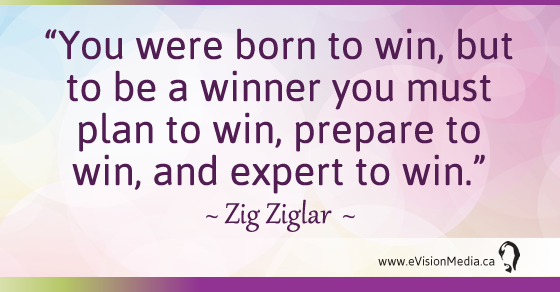 You were born to win, but to be a winner you must plan to win, prepare to win, and expert to win. Zig Ziglar