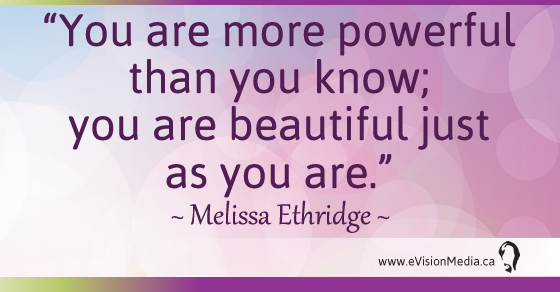 You are more powerful than you know; you are beautiful just as you are. Melissa Ethridge 