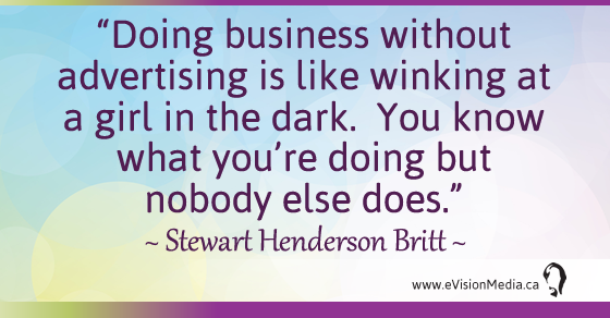 Doing business without advertising is like winking at a girl in the dark. You know what you're doing but nobody else does. Stewart Henderson Britt