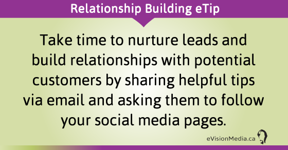 eTip: Take time to nurture leads and build relationships with potential customers by sharing helpful tips via email and asking them to follow your social media pages.