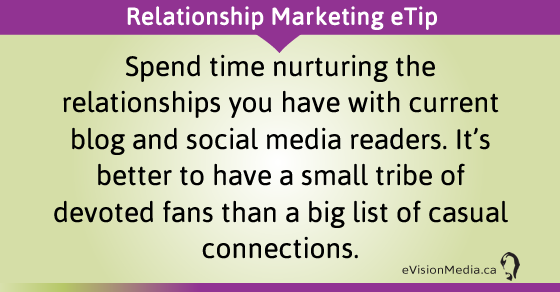 eTip: Spend time nurturing the relationships you have with current blog and social media readers. It's better to have a small tribe of devoted fans than a big list of casual connections. 