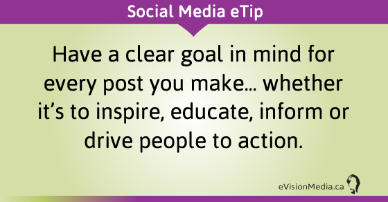 eTip: Have a clear goal in mind for every post you make... whether it's to inspire, educate, inform or drive people to action.
