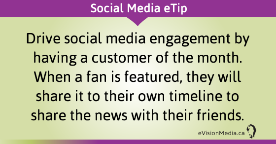 eTip: Drive social media engagement by having a customer of the month. When a fan is featured, they will share it to their own timeline to share the news with their friends.