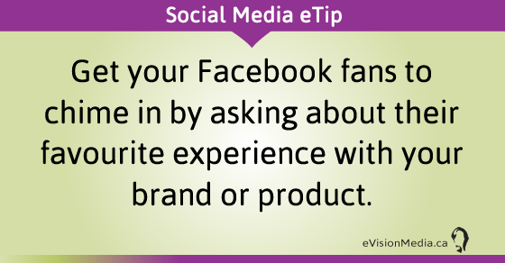 eTip: Get your Facebook fans to chime in by asking about their favourite experience with your brand or product.