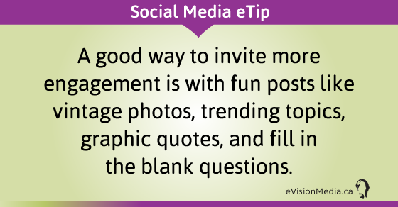 eTip:  A good way to invite more engagement is with fun posts like vintage photos, trending topics, graphic quotes, and fill in the blank questions. 