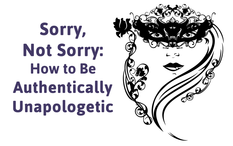 Sorry, Not Sorry: How to Be Authentically Unapologetic