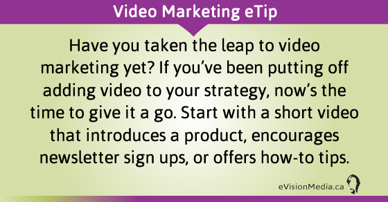 eTip: Have you taken the leap to video marketing yet? If you've been putting off adding video to your strategy, now's the time to give it a go. Start with a short video that introduces a product, encourages newsletter sign ups, or offers how-to tips.