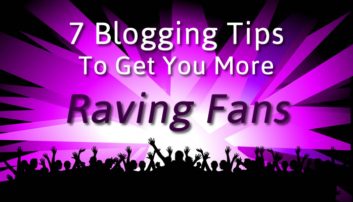 7 Blogging Tips To Get You More Raving Fans