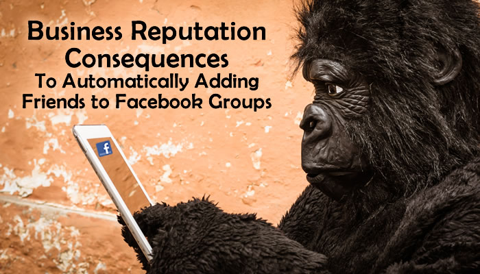 The Downfalls of Gorilla Marketing and Automatically Adding Friends to Facebook Groups