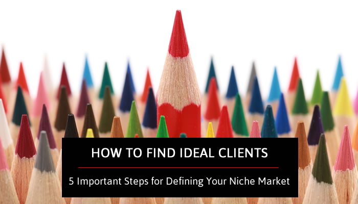 How to Find Ideal Clients - 5 Important Steps for Defining Your Niche Market