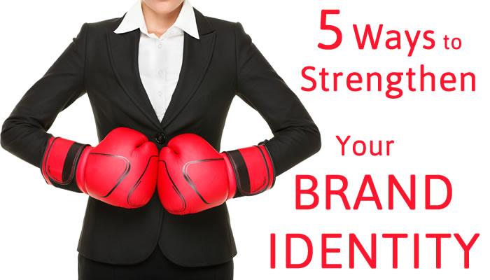 5 Ways to Strengthen Your Brand Identity; How the Business of Branding Works to Meet Your Sales and Marketing Goals
