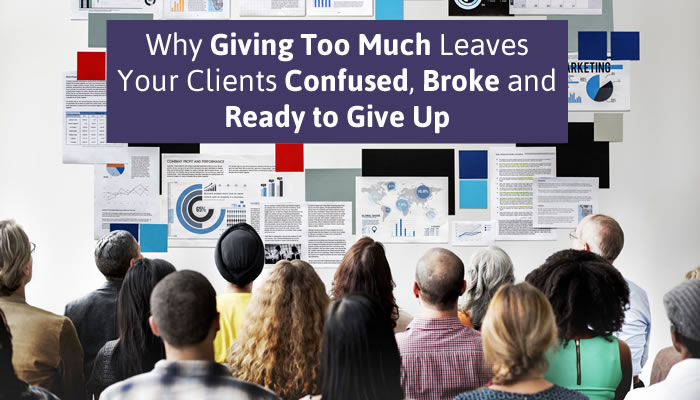 Why Giving Too Much Leaves Your Clients Confused, Broke and Ready to Give Up