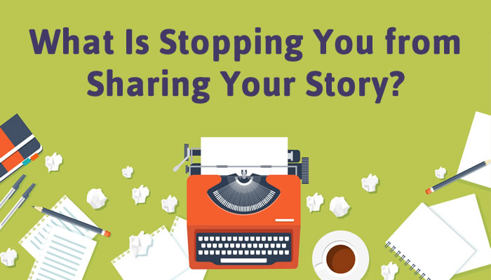 What Is Stopping You from Sharing Your Story?