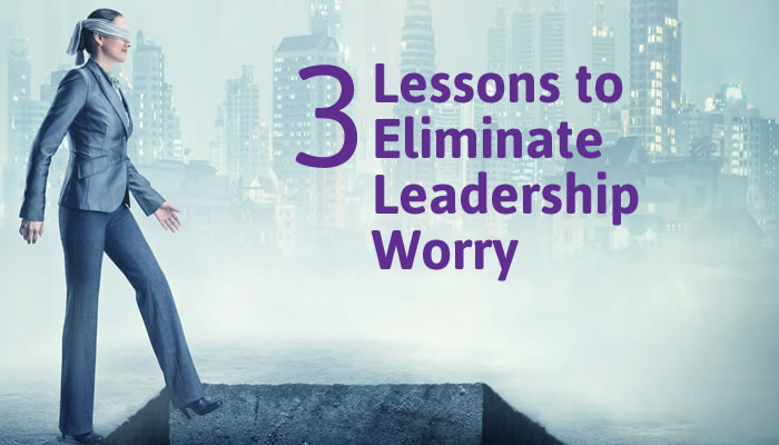 3 Lessons to Eliminate Leadership Worry