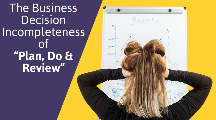 The Business Decision Incompleteness of “Plan, Do & Review”