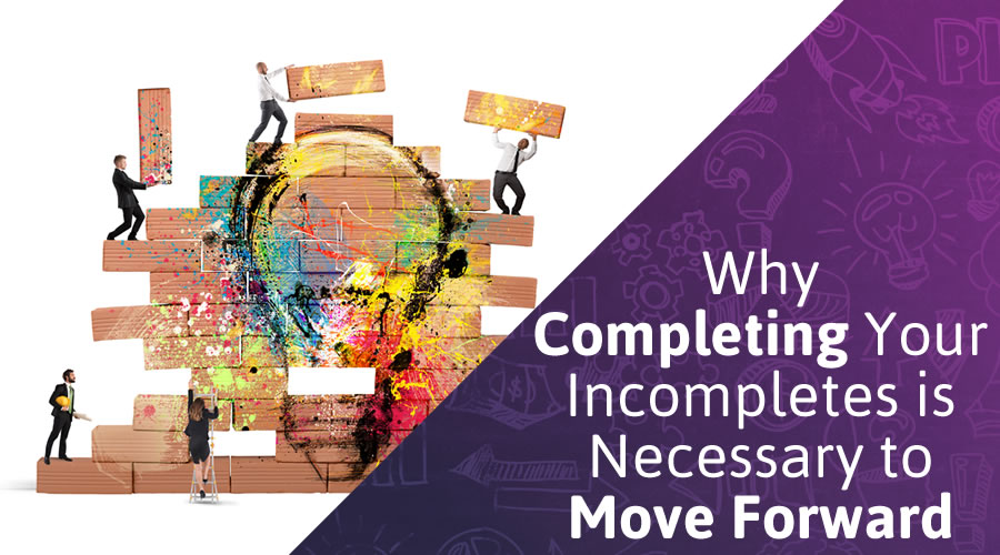 Why Completing Your Incomplete’s is Necessary to Move Forward