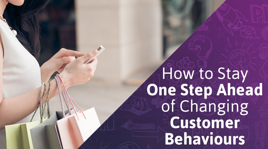 How to Stay One Step Ahead of Changing Customer Behaviours
