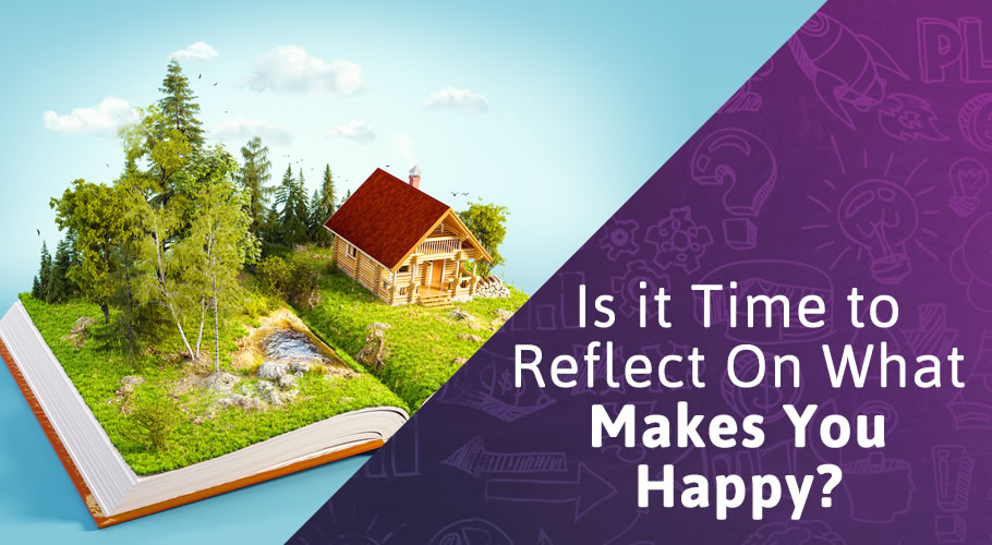 Is it Time to Reflect On What Makes You Happy?
