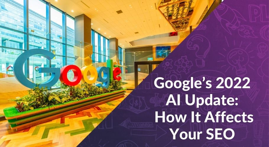Google’s 2022 AI Update- What It Is, How It Works, and How It Can Affect Your SEO