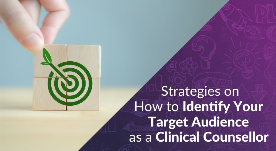 Strategies on How to Identify Your Target Audience as a Clinical Counsellor