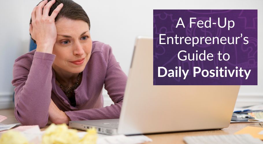A Fed-Up Entrepreneur’s Guide to Daily Positivity