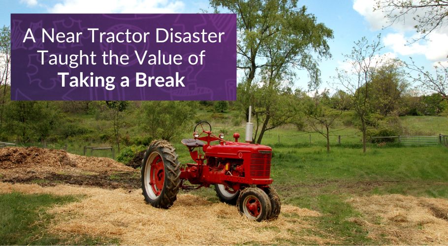 How My Near Tractor Disaster Taught the Value of Taking a Break