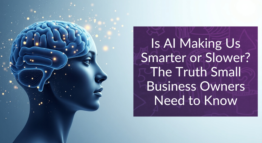 Is AI Making Us Smarter or Slower? The Truth Small Business Owners Need to Know