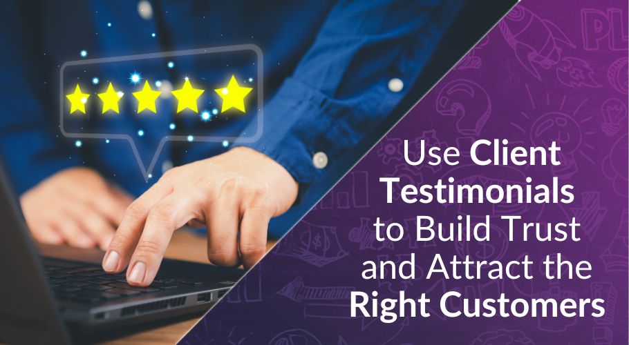 Use Client Testimonials to Build Trust and Attract the Right Customers