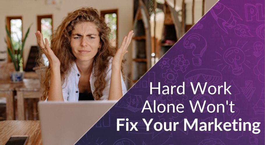 Why Hard Work Alone Won't Fix Your Marketing (and What Will)