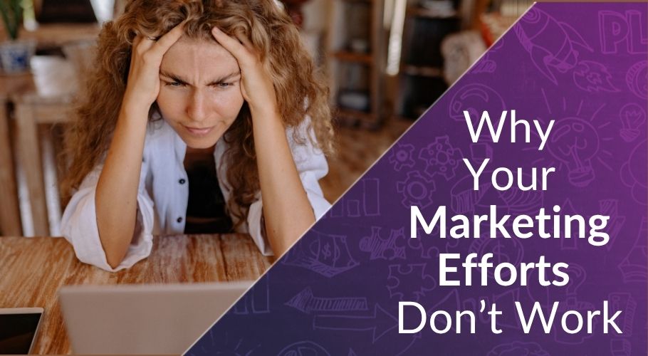 Why Marketing Efforts Don’t Work, Even When You’ve Tried All the Right Things