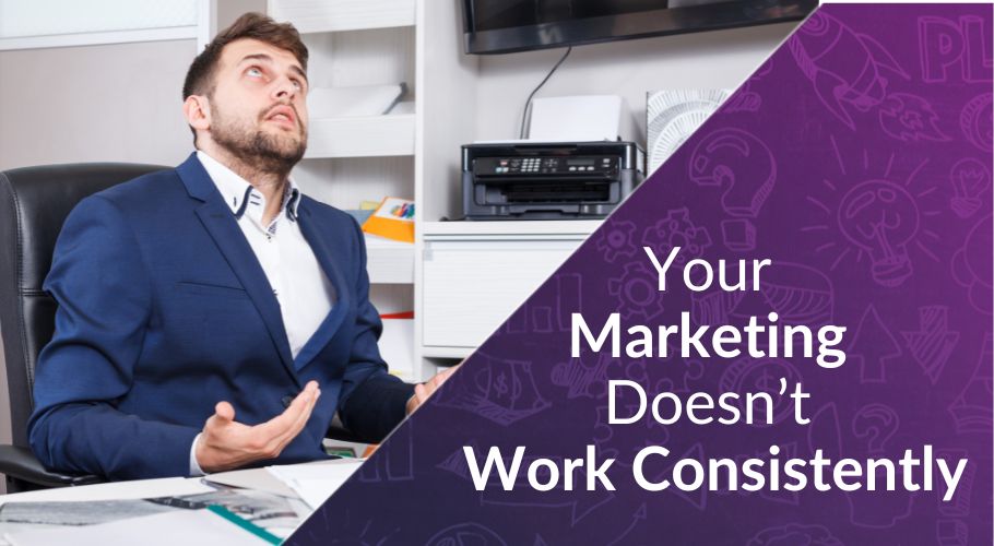 Why Your Marketing Doesn’t Work Consistently
