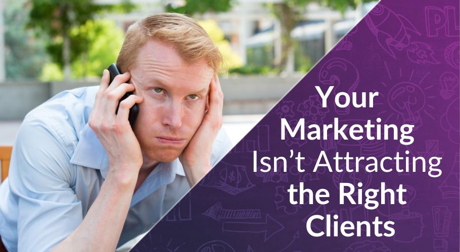 Why Your Marketing Isn’t Attracting the Right Clients